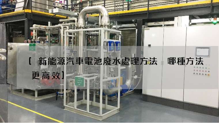 [新能源汽車電池廢水處理方法 哪種方法更高效]